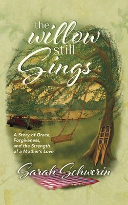 The Willow Still Sings: A Story of Grace, Forgiveness, and the Strength of a Mother's Love by Schwerin, Sarah