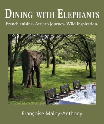 Dining with Elephants: French cuisine. African journey. Wild inspiration. by Malby-Anthony, Françoise