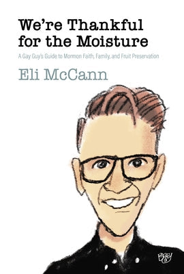 We're Thankful for the Moisture: A Gay Guy's Guide to Mormon Faith, Family, and Fruit Preservation by McCann, Eli