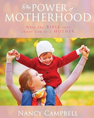 The Power of Motherhood: What the Bible says about Mothers Paperback Campbell House Publishing