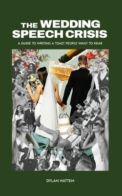 The Wedding Speech Crisis: A Guide to Writing a Toast People Want to Hear by Hattem, Dylan S.
