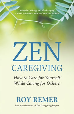 Zen Caregiving: How to Care for Yourself While Caring for Others by Remer, Roy