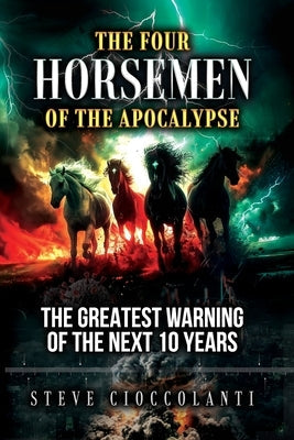The Four Horsemen of the Apocalypse: The Greatest Warning of the Next 10 Years by Cioccolanti, Steve