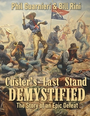 Custer's Last Stand Demystified: The Story of an Epic Defeat by Rini, Bill