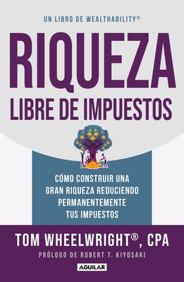 Riqueza Libre de Impuestos: Cómo Construir Una Gran Riqueza Reduciendo Permanentemente Tus Impuestos/ Tax-Free Wealth: How to Build Massive Wealth by Wheelwright, Tom