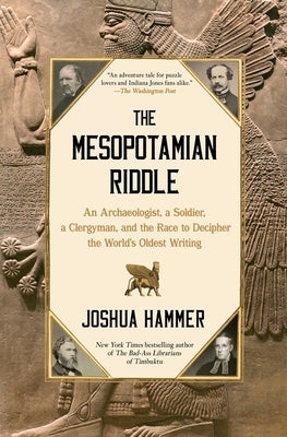 The Mesopotamian Riddle: An Archaeologist, a Soldier, a Clergyman, and the Race to Decipher the World's Oldest Writing by Hammer, Joshua