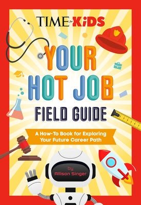 Time for Kids: Your Hot Job Field Guide: A How-To Book for Exploring Your Future Career Path by Singer, Allison