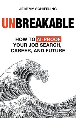 Unbreakable: How to AI-Proof Your Job Search, Career, and Future by Schifeling, Jeremy