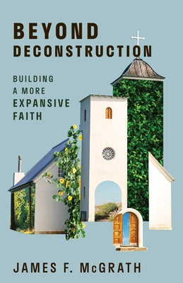 Beyond Deconstruction: Building a More Expansive Faith by McGrath, James F.