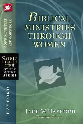 Biblical Ministries Through Women: God's Daughters and God's Work by Hayford, Jack W.