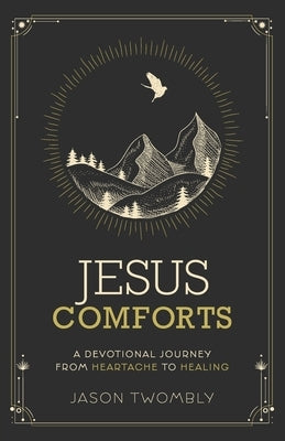 Jesus Comforts: A Devotional Journey from Heartache to Healing by Twombly, Jason