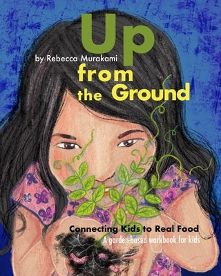 Up from the Ground: Connecting Kids to Real Food, a garden-based workbook for kids by Murakami, Rebecca