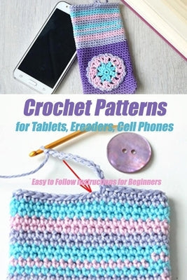 Crochet Patterns for Tablets, Ereaders, Cell Phones - Easy to Follow Instructions for Beginners: Gift Ideas for Holiday Paperback Independently Published