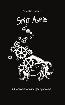 Spilt Aspie: A Clockwork of Asperger Syndrome by Hunter, Corentin