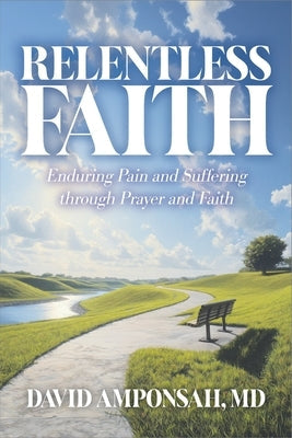Relentless Faith: Enduring Pain and Suffering through Prayer and Faith by Amponsah, David