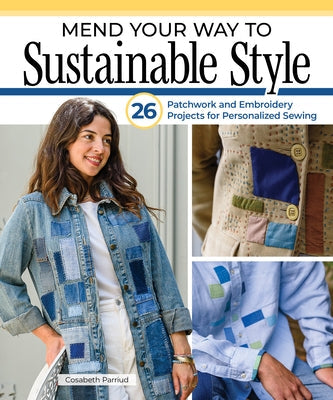 Mend Your Way to Sustainable Style: 26 Patchwork and Embroidery Projects for Personalized Sewing by Parriaud, Cosabeth