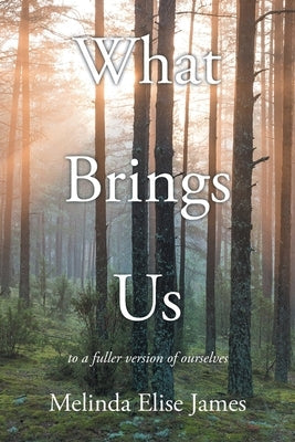 What Brings Us: to a fuller version of ourselves by James, Melinda Elise