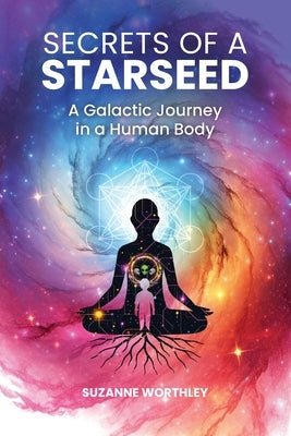 Secrets of a Starseed: A Galactic Journey in a Human Body by Worthley, Suzanne