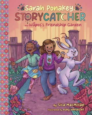 Sarah Ponakey, Storycatcher, and Wâpos's Friendship Garden by MacMillan, Sita