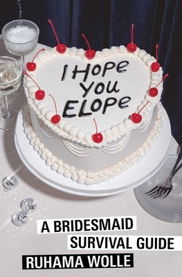 I Hope You Elope: A Bridesmaid Survival Guide by Wolle, Ruhama