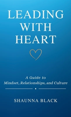 Leading with Heart: A Guide to Mindset, Relationships, and Culture by Black, Shaunna