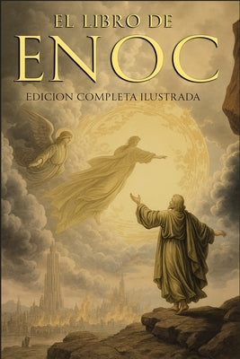 El Libro del Enoc Completo - Edición Ilustrada: El Libro Apócrifo Que Profetiza El Final de Los Tiempos: La Caída de Los Ángeles, Los Gigantes Nefilim by Enoc