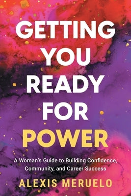 Getting You Ready for Power: A Woman's Guide to Building Confidence, Community, and Career Success by Meruelo, Alexis