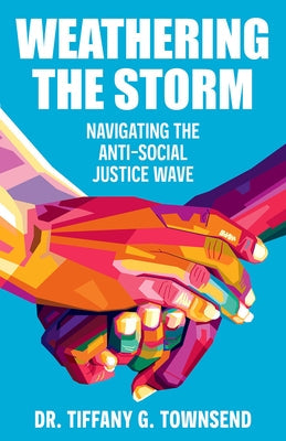 Weathering the Storm: Navigating the Anti-Social Justice Wave by Townsend, Tiffany G.