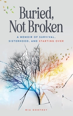 Buried, Not Broken: A Memoir of Survival, Sisterhood, and Starting Over by Godfrey, Mia