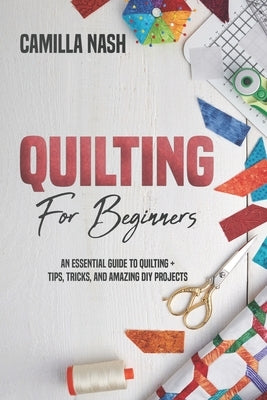 Quilting for Beginners: An Essential Guide to Quilting + Tips, Tricks, and Amazing DIY Projects Paperback Independently Published