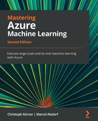 Mastering Azure Machine Learning - Second Edition: Execute large-scale end-to-end machine learning with Azure Paperback Packt Publishing