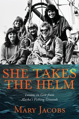 She Takes the Helm: Lessons in Grit from Alaska's Fishing Grounds by Jacobs, Mary