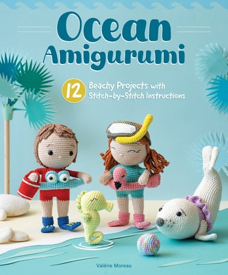 Ocean Amigurumi: 12 Beachy Projects with Stitch-By-Stitch Instructions by Moreau, Valerie