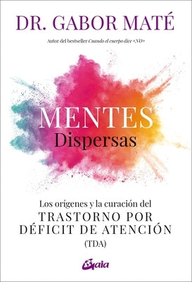 Mentes Dispersas: Los Orígenes Y La Curación del Trastorno Por Déficit de Atención (Tda) by Maté, Gabor