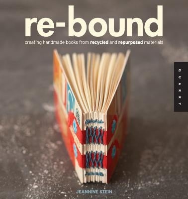 Re-Bound: Creating Handmade Books from Recycled and Repurposed Materials Quarry Books
