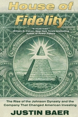 House of Fidelity: The Rise of the Johnson Dynasty and the Company That Changed American Investing by Baer, Justin
