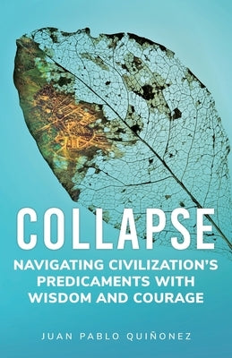 Collapse: Navigating Civilization's Predicaments With Wisdom and Courage by Quiñonez, Juan Pablo