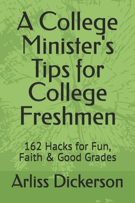 A College Minister's Tips for College Freshmen: 162 Hacks for Fun, Faith & Good Grades by Dickerson, Arliss