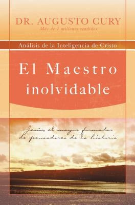 El Maestro Inolvidable: Jesus, el Mayor Formador de Pensadores de la Historia = Unforgettable Teacher = Unforgettable Teacher = Unforgettable Teacher by Cury, Augusto