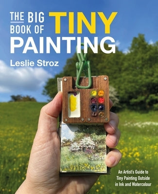 The Big Book of Tiny Painting: An Artist's Guide to Tiny Painting Outside in Ink and Watercolour by Stroz, Leslie