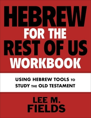 Hebrew for the Rest of Us Workbook: Using Hebrew Tools to Study the Old Testament by Fields, Lee M.