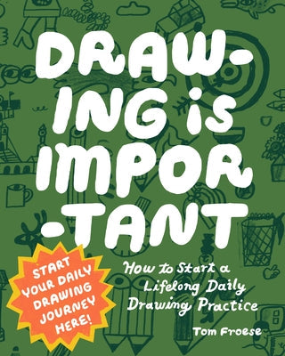 Drawing Is Important: How to Start a Lifelong Daily Drawing Practice - Start Your Daily Drawing Journey Here! by Froese, Tom