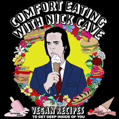 Comfort Eating with Nick Cave: Vegan Recipes to Get Deep Inside of You by Ploeg, Joshua