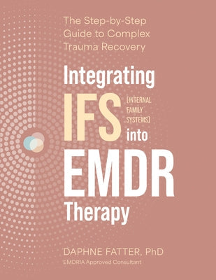 Integrating IFS (Internal Family Systems) Into EMDR Therapy: The Step-By-Step Guide to Complex Trauma Recovery by Fatter, Daphne