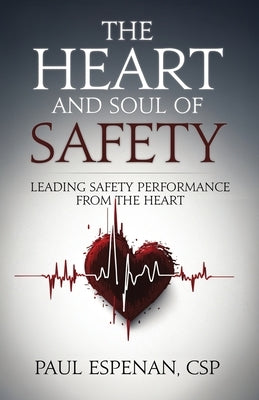 The Heart and Soul of Safety: Leading Safety Performance From the Heart by Espenan, Paul