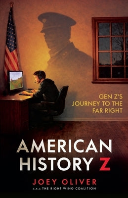 American History Z: Gen Z's Journey to the Far Right by Oliver, Joey
