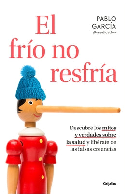 El Frío No Resfría. Descubre Los Mitos Y Verdades Sobre La Salud Y Libérate de Las Falsas Creencias / The Cold Doesn't Give You a Cold by García, Pablo