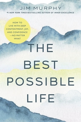 The Best Possible Life: How to Live with Deep Contentment, Joy, and Confidence--No Matter What by Murphy, Jim