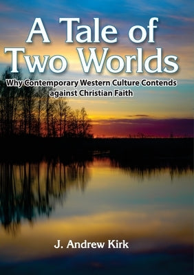 A Tale of Two Worlds: Why Contemporary Western Culture Contends against Christian Faith Paperback Kingdom Publishers