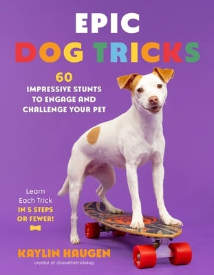 Epic Dog Tricks: 60 Impressive Stunts to Engage and Challenge Your Pet by Haugen, Kaylin
